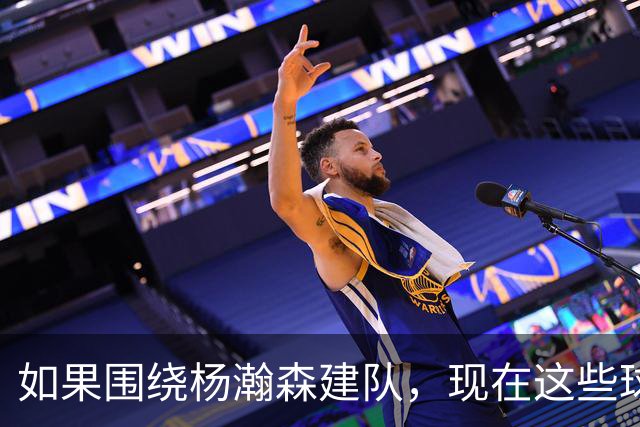 如果围绕杨瀚森建队，现在这些球员中，谁会是新男篮不可或缺力量