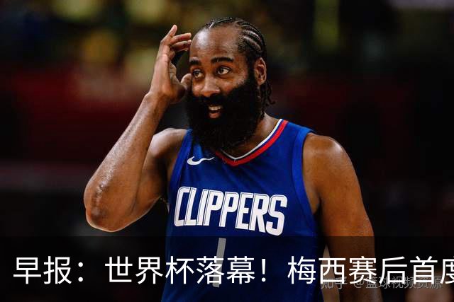 早报：世界杯落幕！梅西赛后首度发声；C罗社媒再掀风波